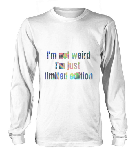 Im not weird im just limited edition Long sleeved Unisex