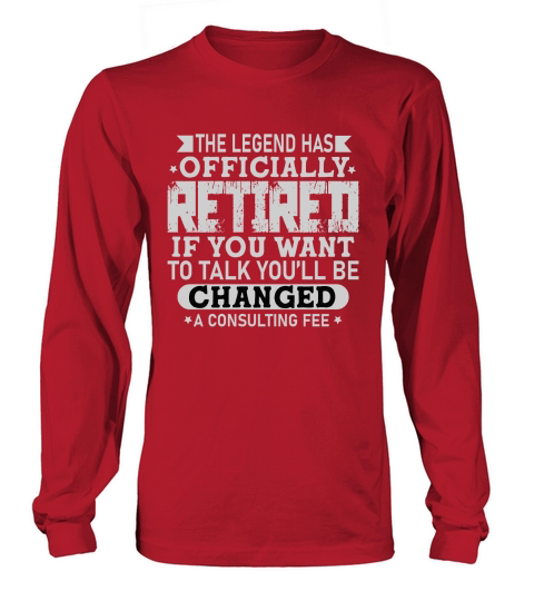 The Legend Has Officially Retired If You Want To Talk You’ll Be Changed A Consulting Fee .. Long sleeved Unisex