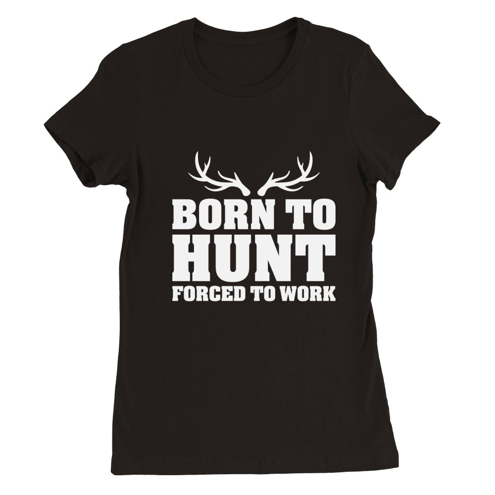 Born To Hunt Forced To Work Premium Womens Crewneck T-shirt