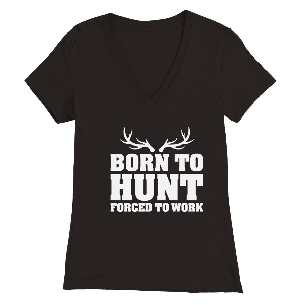 Born To Hunt Forced To Work Premium Womens V-Neck T-shirt