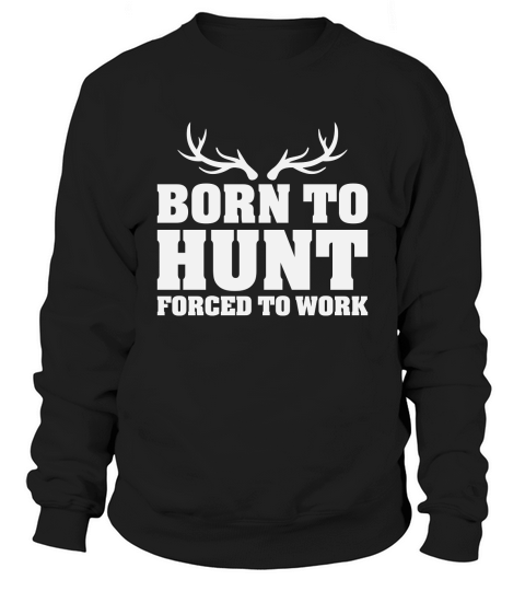 Born To Hunt Forced To Work Sweatshirt Unisex