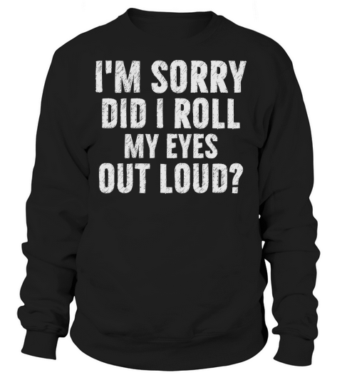Im Sorry Did I Roll My Eyes Out Loud 02 Sweatshirt Unisex