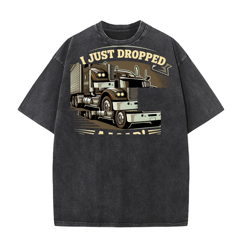 I Just Dropped A Truck 1 Washed T-Shirt