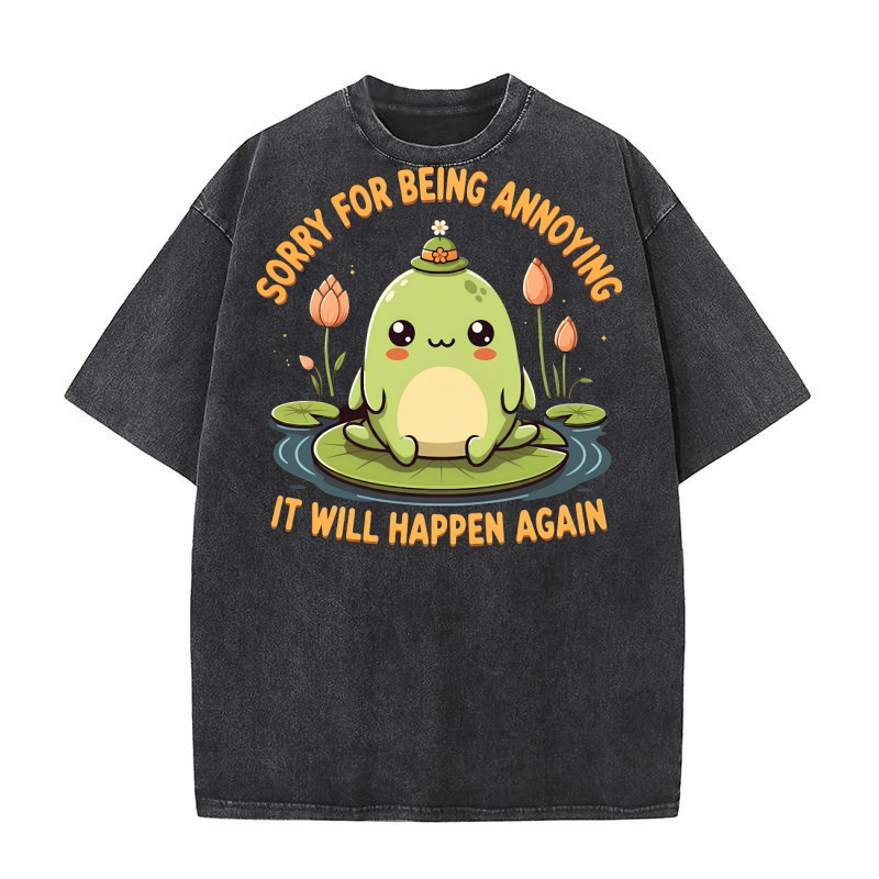 Sorry For Being Annoying It Will Happen Again Washed T-Shirt