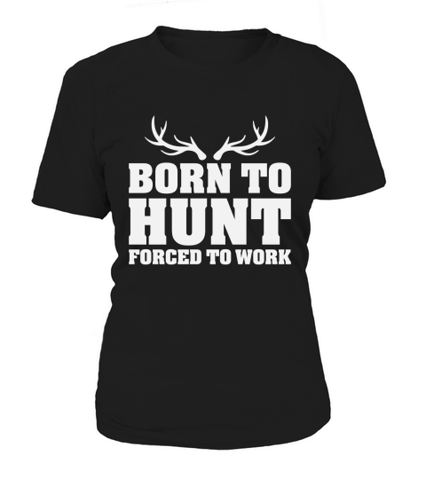 Born To Hunt Forced To Work Women's T-Shirt