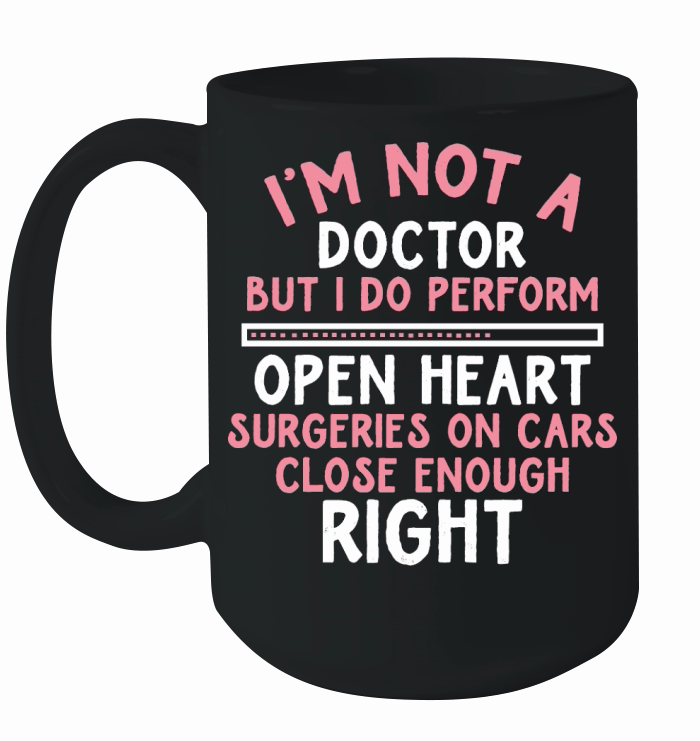 i am not a doctor but i do perform open heart surgeries on cars close enough right Ceramic Mug