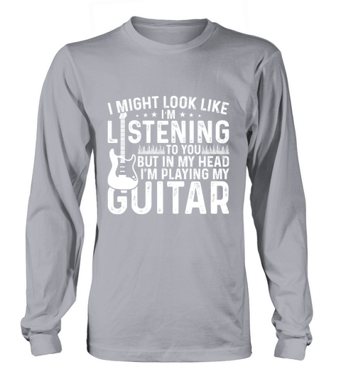 I Might Look Like Listening to you but in my Head I am Playing My Guitar Music Long sleeved Unisex