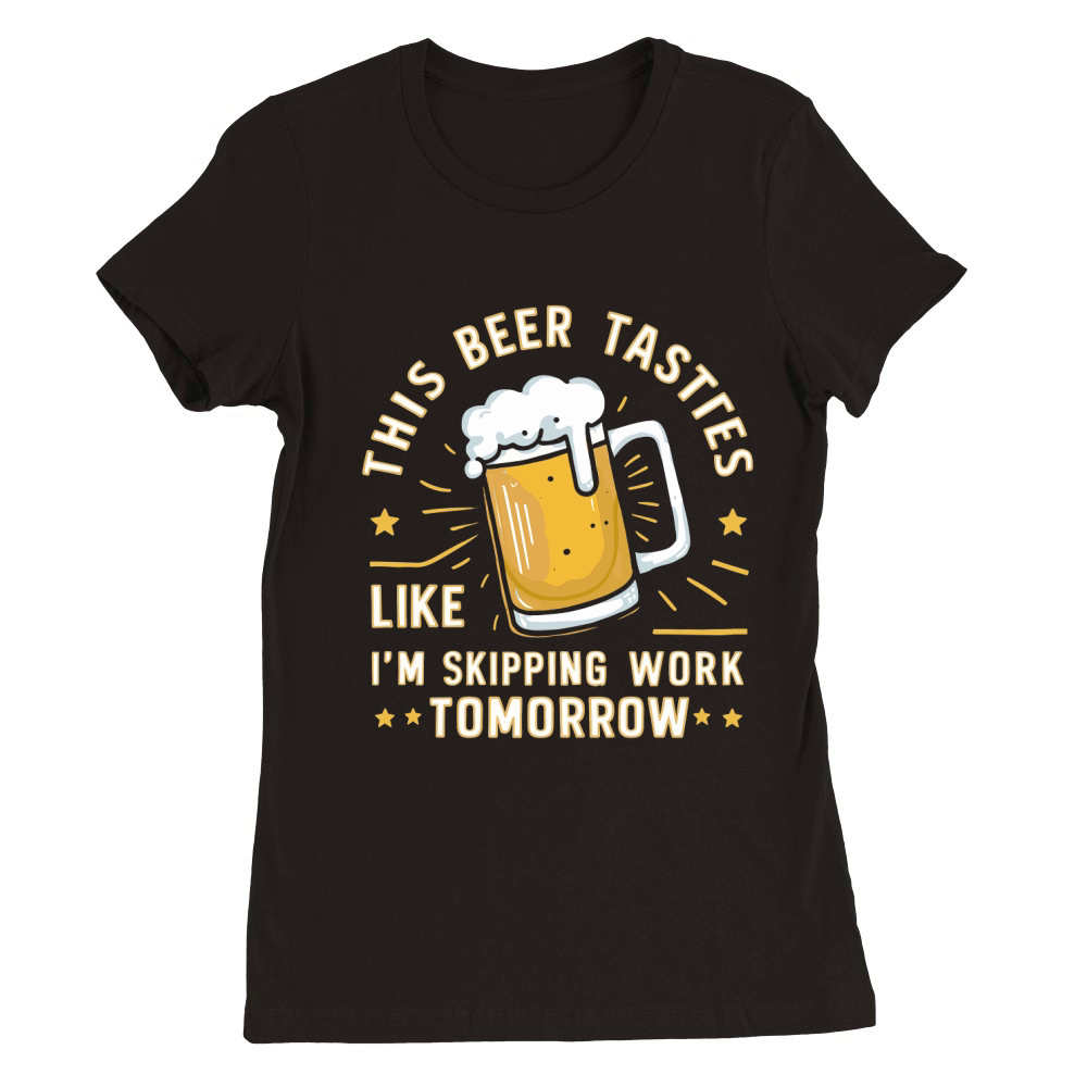this beer tastes like im skipping work tomorrow Premium Womens Crewneck T-shirt