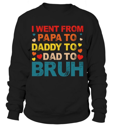 I Went From Papa To Daddy To Dad To Bruh Sweatshirt Unisex