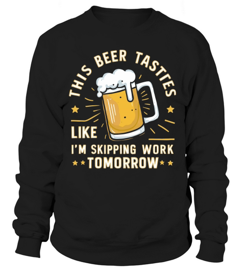 this beer tastes like im skipping work tomorrow Sweatshirt Unisex