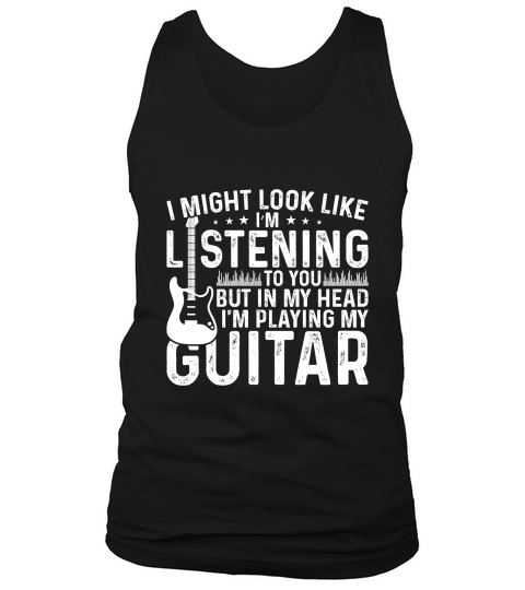 I Might Look Like Listening to you but in my Head I am Playing My Guitar Music Tank Top Unisex