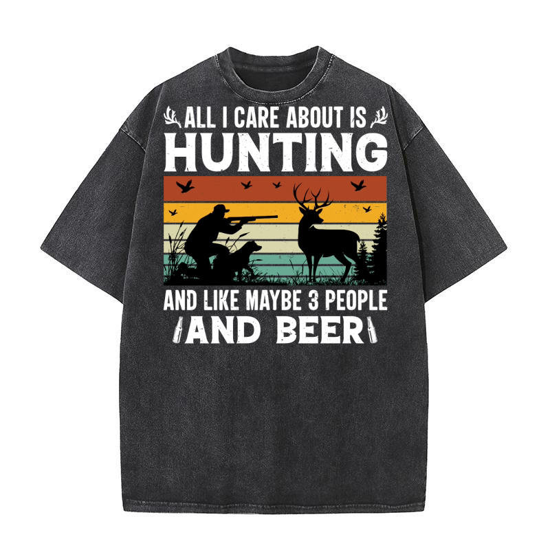 All I Care About is Hunting And Like Maybe 3 People and Beer (2) Washed T-Shirt