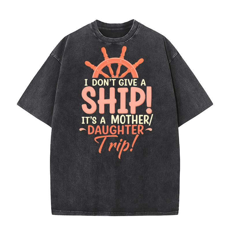I Dont Give A Ship! Its A Mother Daughter Trip! Washed T-Shirt