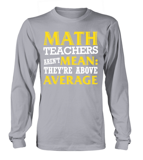 Math teacher - Arent mean theyre above average Long sleeved Unisex