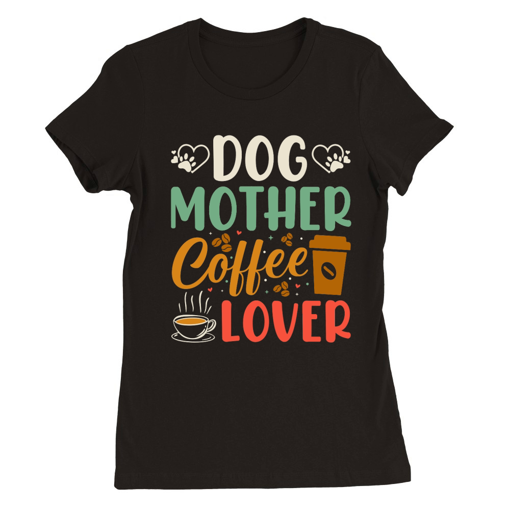 Dog Mother Coffee Lover  (1) Premium Womens Crewneck T-shirt
