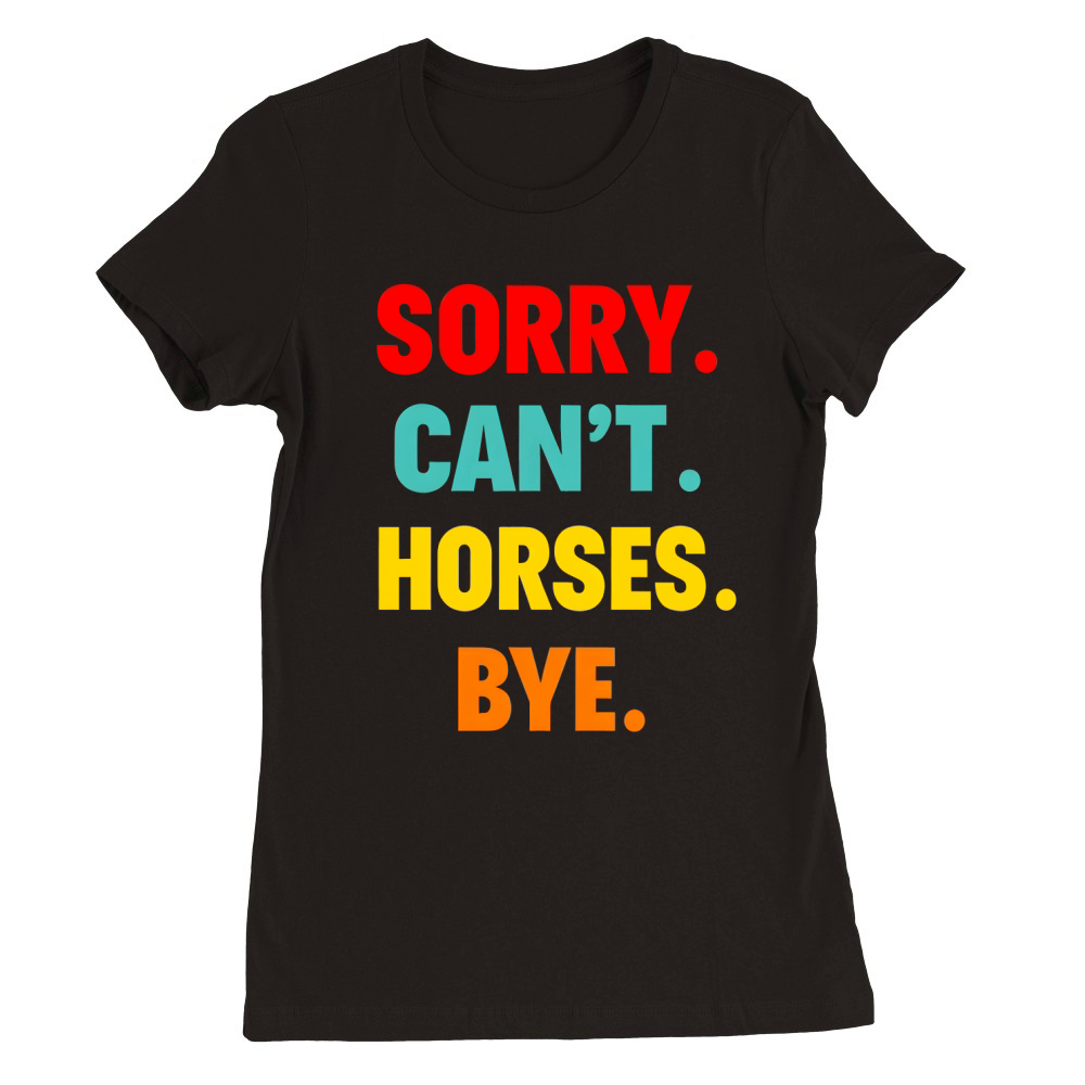 Sorry Cant Horses Bye Premium Womens Crewneck T-shirt
