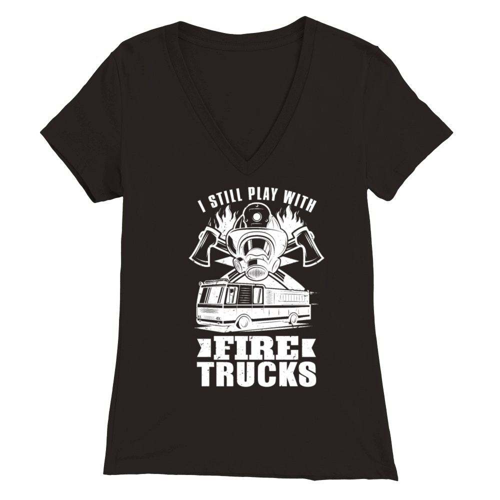 Firefighter I Still Play With Fire Trucks Fireman Premium Womens V-Neck T-shirt