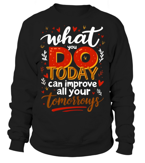 What you do today can imoreve all your tomorrows 02 Sweatshirt Unisex