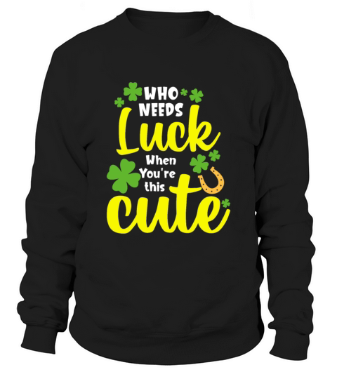 Who Needs Luck When You re this Cute Sweatshirt Unisex