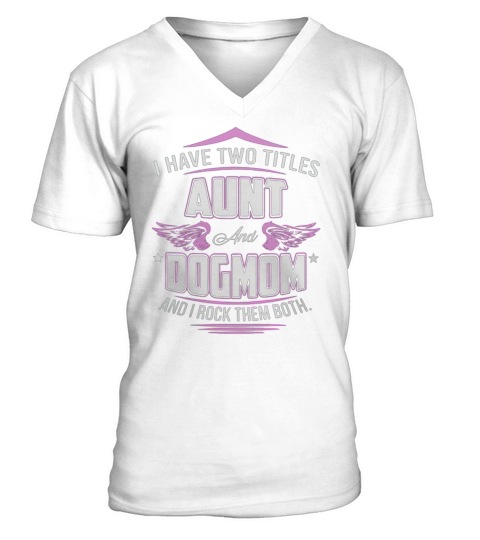 I have two titles aunt and dog mom and I rock them both shirt V-Neck T-shirt