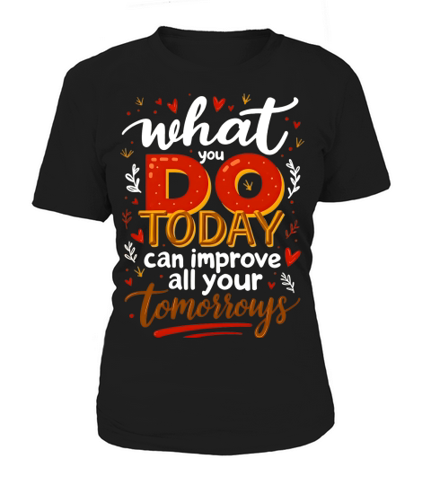 What you do today can imoreve all your tomorrows 02 Women's T-Shirt