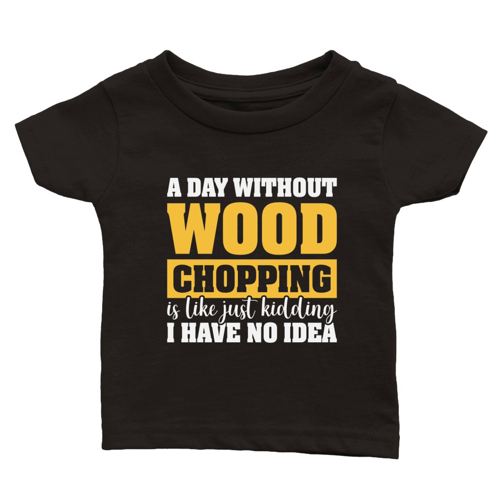 A Day Without Wood Chopping is Like Just Kidding Classic Baby Crewneck T-shirt