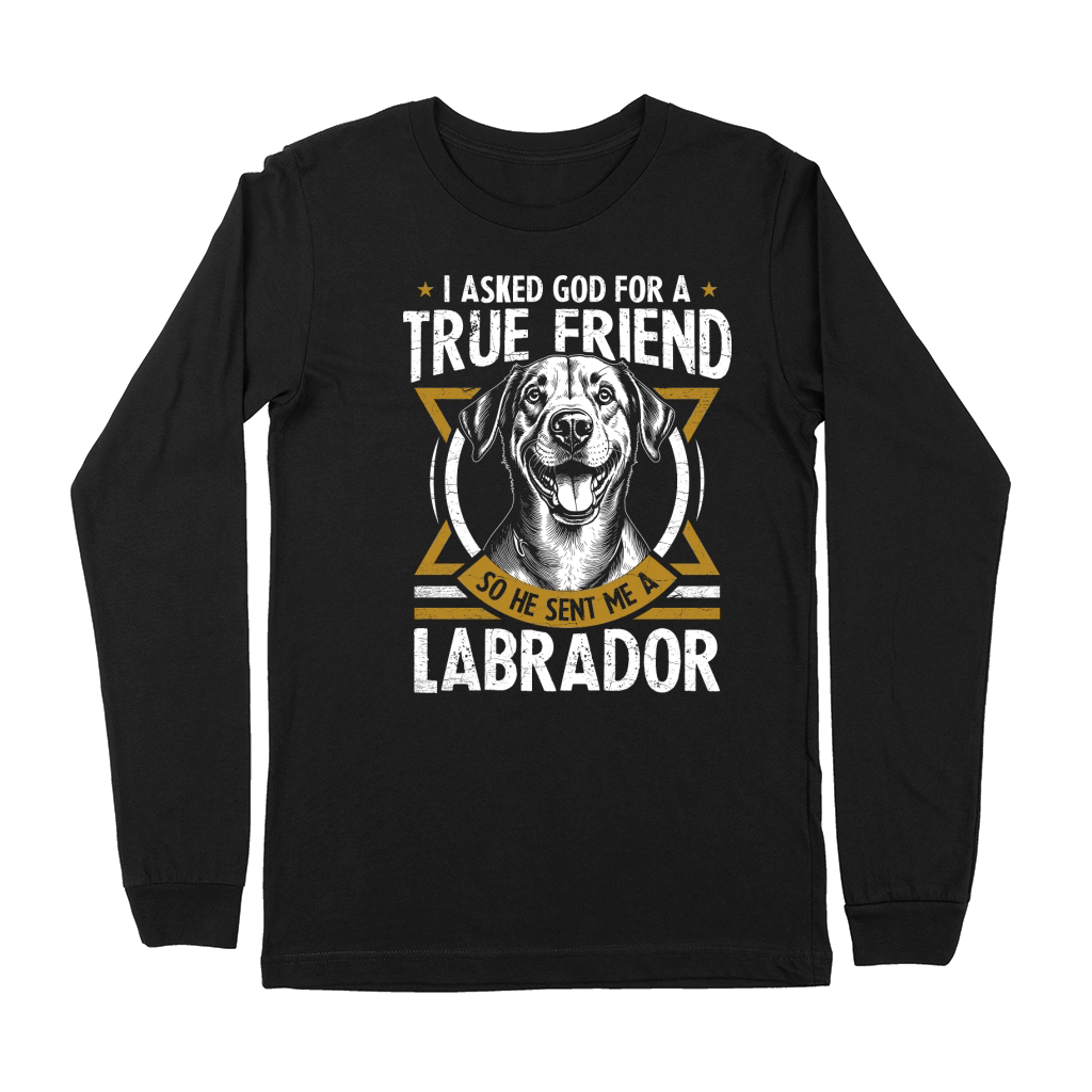 i asked god for a true friend so he sent me a labrador Premium Long Sleeve