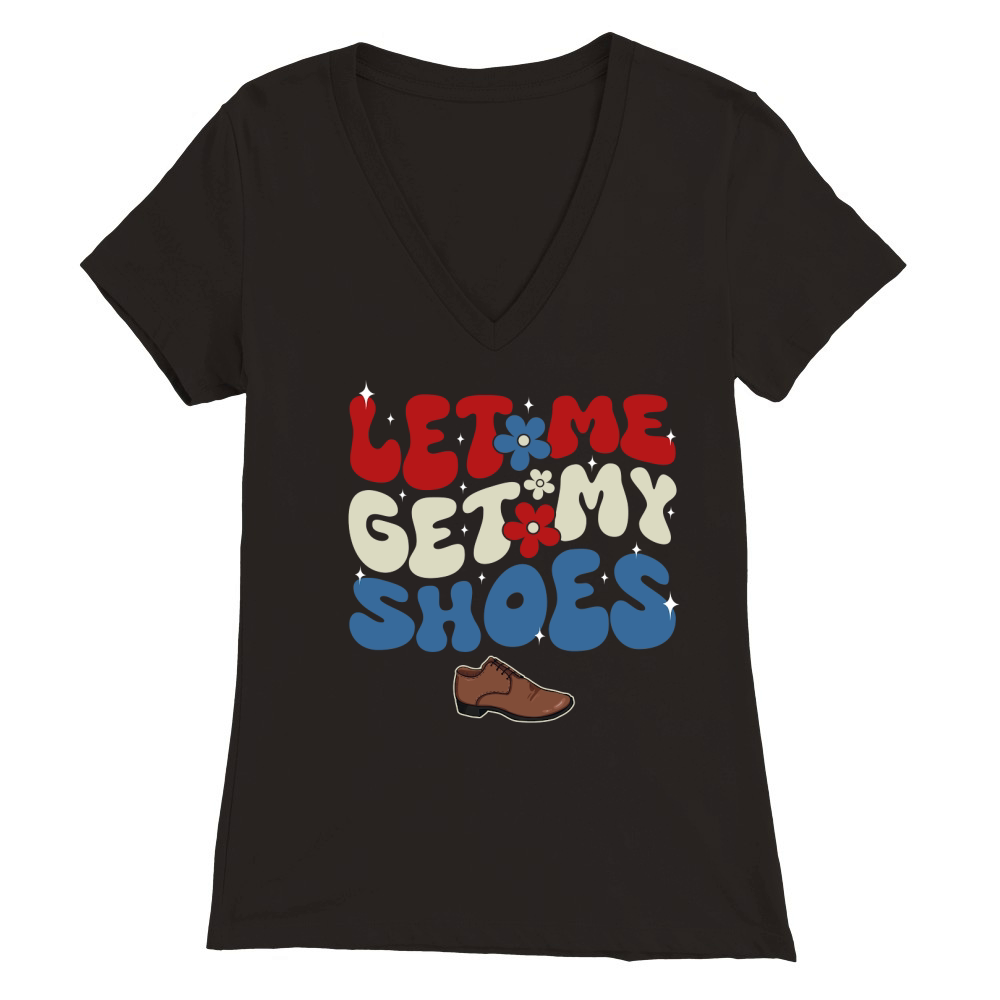 Let Me Get My Shoes 1 Premium Womens V-Neck T-shirt