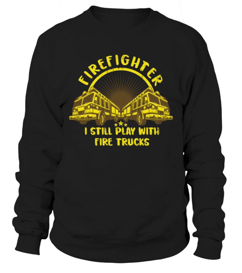 I Still Play With Fire Trucks Truck Volunteer Sweatshirt Unisex