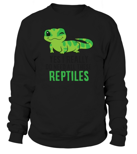 Yes I Really Do Need All These Reptiles Snake Sweatshirt Unisex