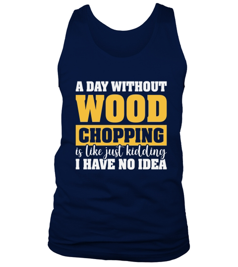 A Day Without Wood Chopping is Like Just Kidding Tank Top Unisex