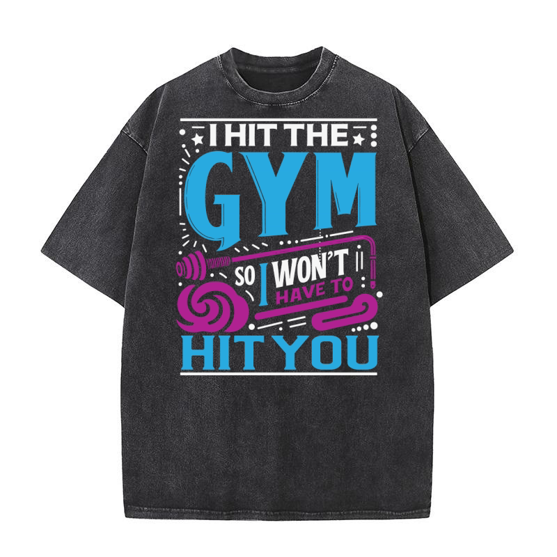 I Hit The Gym So I Wont Have To Hit You 02 Washed T-Shirt
