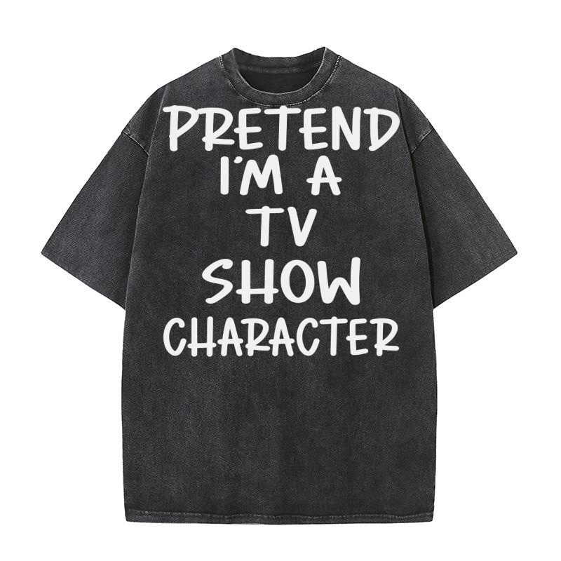 PRETEND IM A TV SHOW CHARACTER Washed T-Shirt