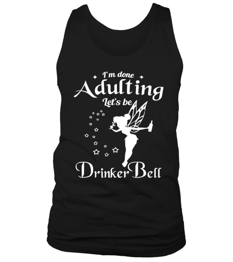 I&amp;amp;#39;m done Adulting Let&amp;amp;#39;s be Drinker Bell Tank Top Unisex