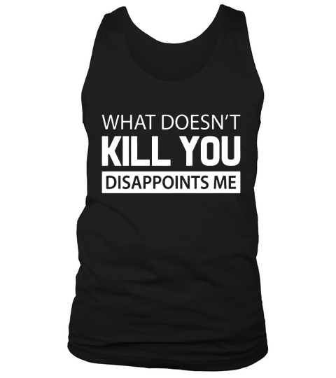 What Doesnt Kill You Disappoints Me 2 Tank Top Unisex