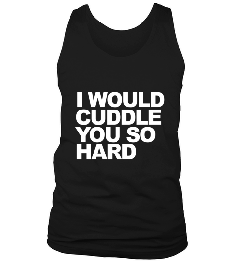 I would cuddle you so hard Tank Top Unisex