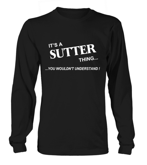 SUTTER, Its SUTTER Thing You Wouldnt Understand Name Gifts T Shirt Long sleeved Unisex