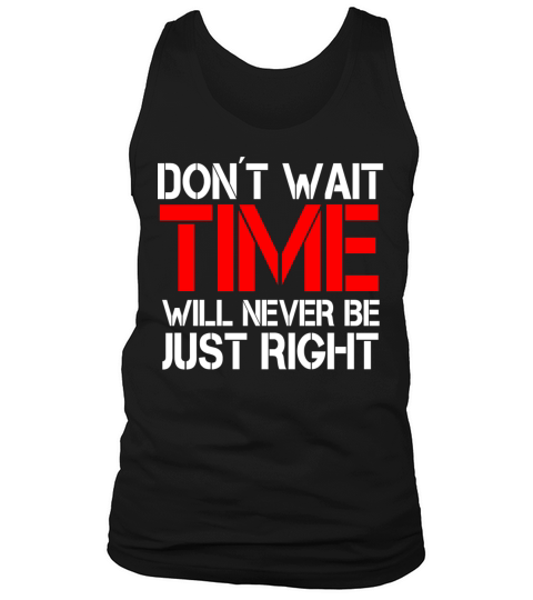 Dont wait - time will never be just right Tank Top Unisex