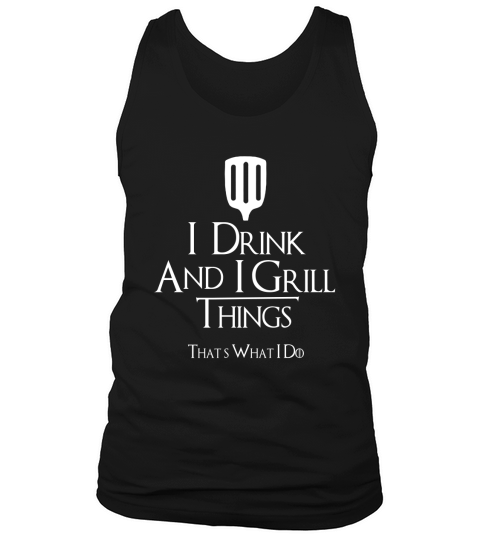 I DRINK AND I GRILL THINGS THATS WHAT I DO Tank Top Unisex