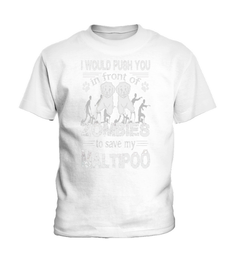 I would push you in front of zombies to  Save My Maltipoo Kids T-Shirt