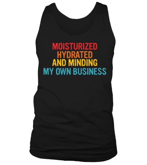 Moisturized Hydrated And Minding My Own Business Tank Top Unisex