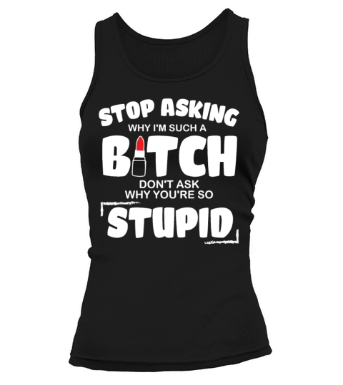 Stop Asking Why Im Such A Bitch Tank top Woman