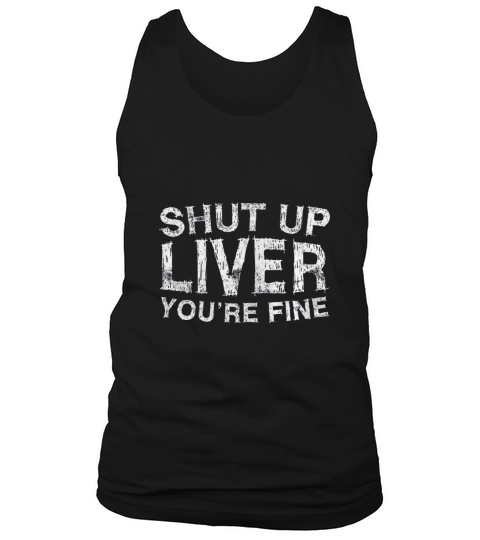 SHUT UP LIVER YOURE FINE Tank Top Unisex