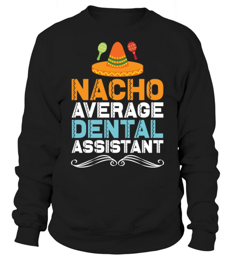 Nacho Average Dental Assistant Gift Ideas T Shirt Sweatshirt Unisex